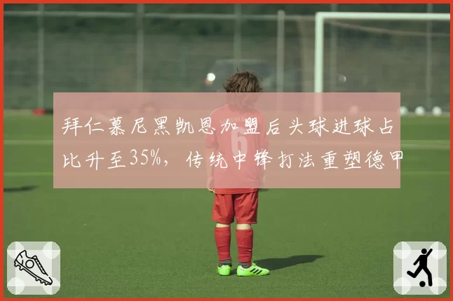 拜仁慕尼黑凯恩加盟后头球进球占比升至35%，传统中锋打法重塑德甲霸主进攻体系