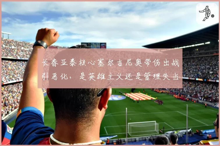长春亚泰核心塞尔吉尼奥带伤出战引恶化,是英雄主义还是管理失当?