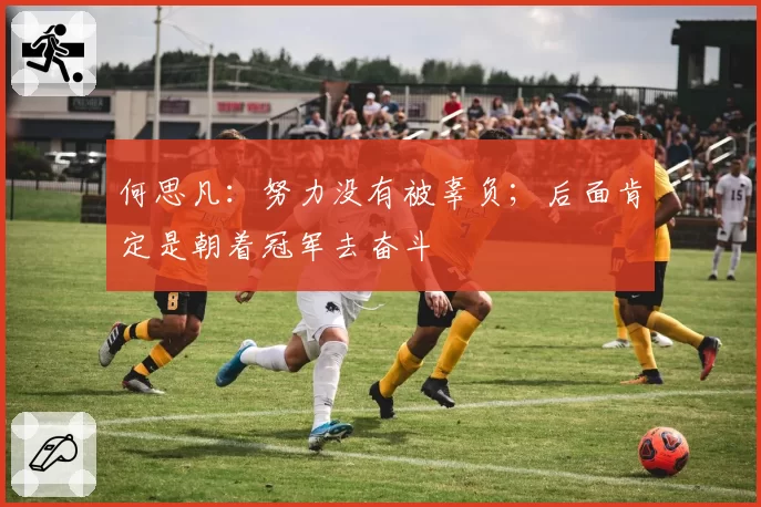 何思凡:努力没有被辜负;后面肯定是朝着冠军去奋斗