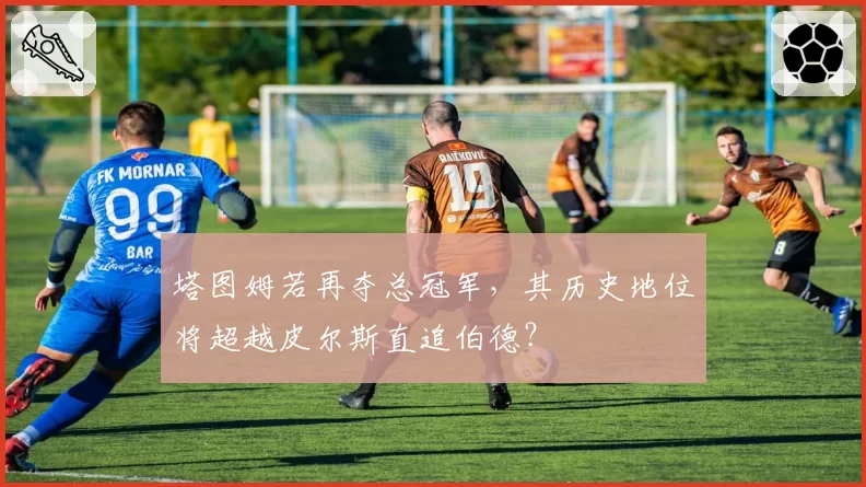 塔图姆若再夺总冠军,其历史地位将超越皮尔斯直追伯德?