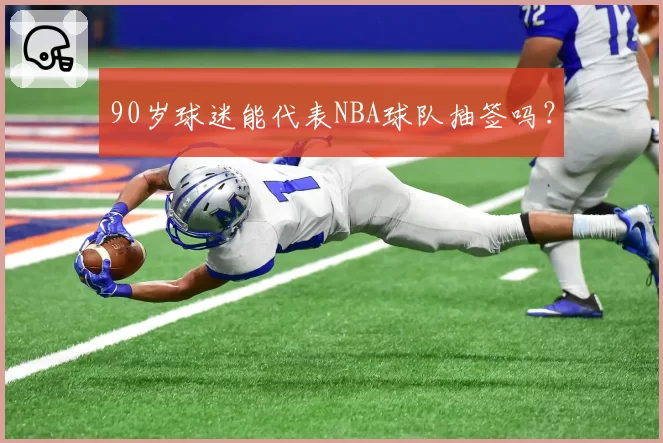 90岁球迷能代表NBA球队抽签吗？