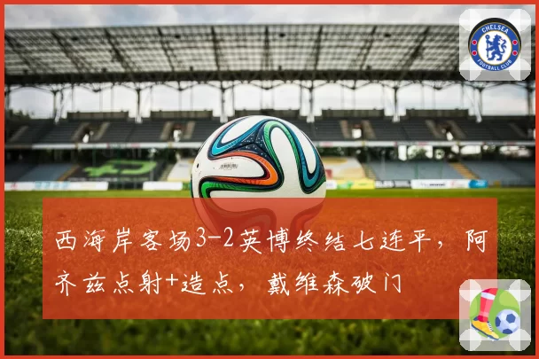 西海岸客场3-2英博终结七连平，阿齐兹点射+造点，戴维森破门