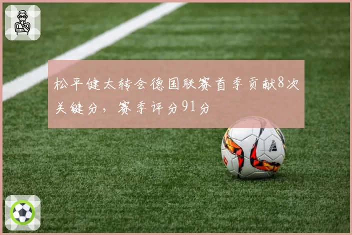 松平健太转会德国联赛首季贡献8次关键分,赛季评分91分