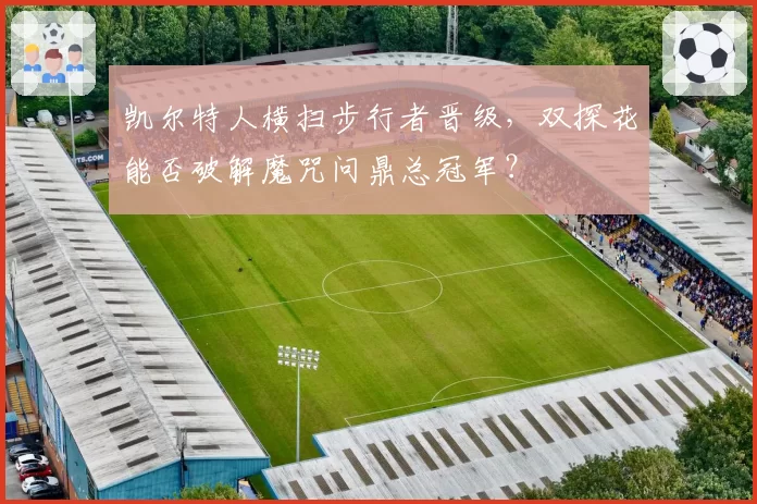 凯尔特人横扫步行者晋级,双探花能否破解魔咒问鼎总冠军?