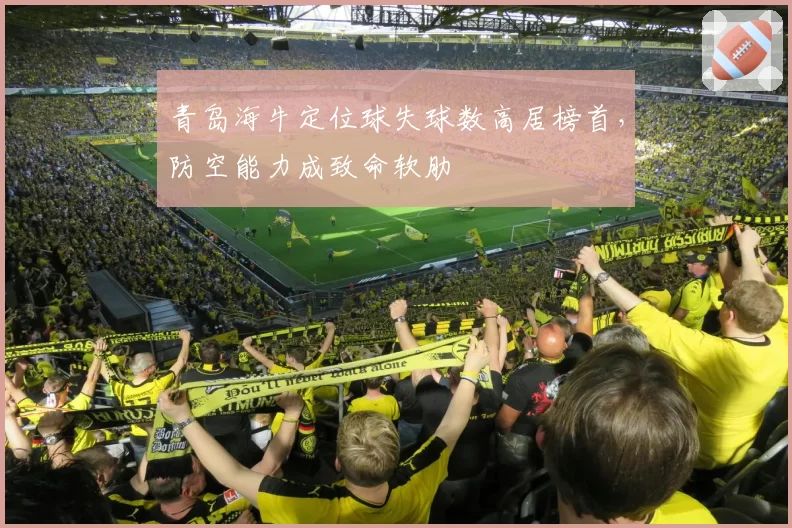 青岛海牛定位球失球数高居榜首,防空能力成致命软肋