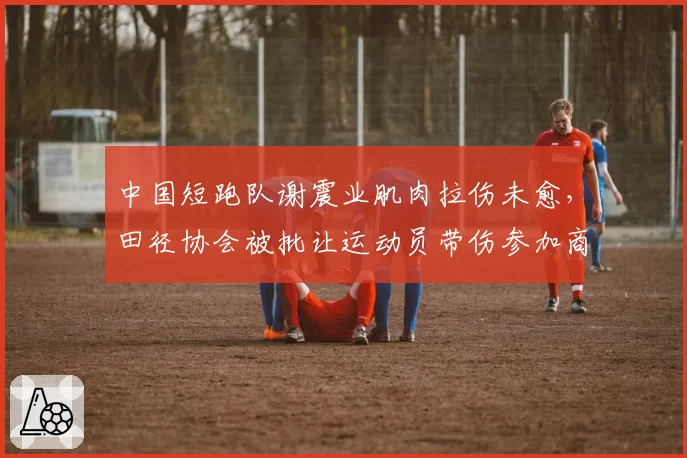 中国短跑队谢震业肌肉拉伤未愈，田径协会被批让运动员带伤参加商业赛