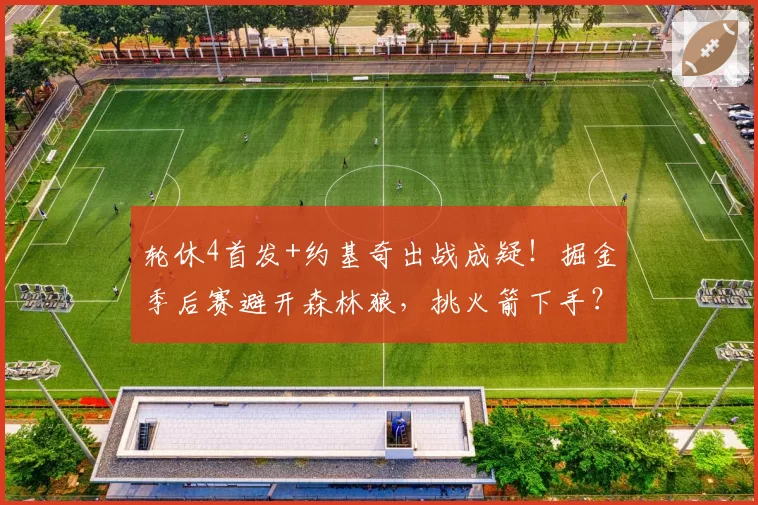 轮休4首发+约基奇出战成疑!掘金季后赛避开森林狼,挑火箭下手?