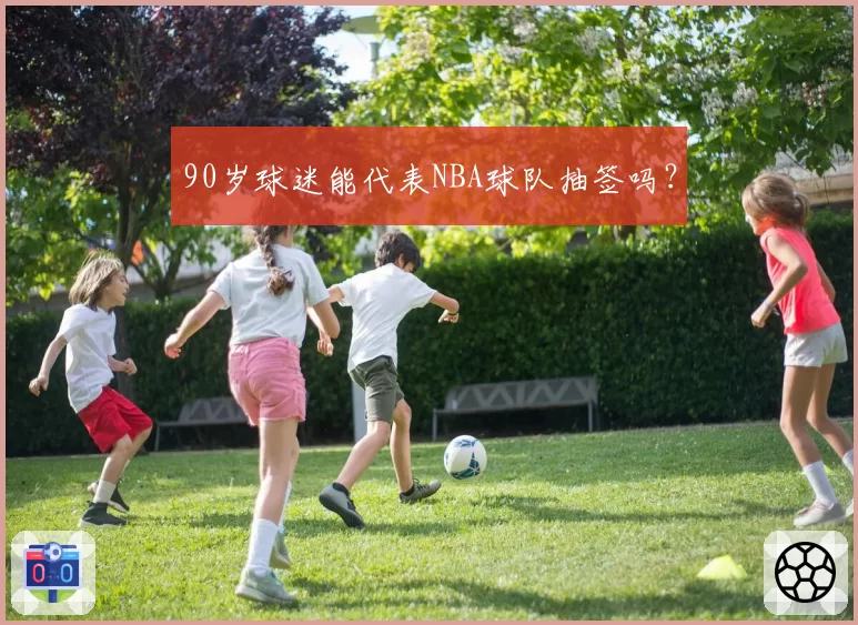 90岁球迷能代表NBA球队抽签吗?
