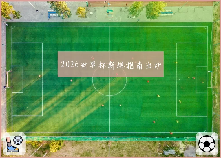 2026世界杯新规指南出炉