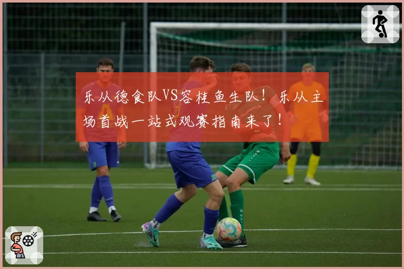 乐从德食队VS容桂鱼生队!乐从主场首战一站式观赛指南来了!