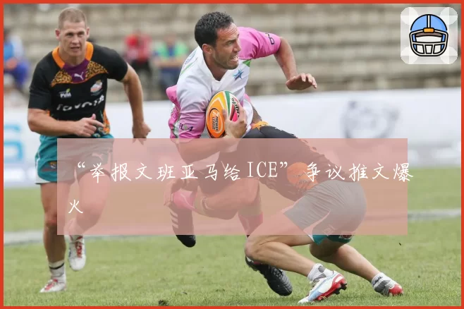 “举报文班亚马给ICE”争议推文爆火