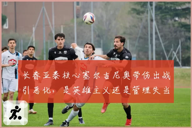 长春亚泰核心塞尔吉尼奥带伤出战引恶化,是英雄主义还是管理失当?